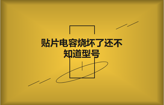 貼片電容燒壞了還不知道型號(hào)怎么辦，怎么維修?