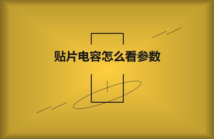 貼片電容怎么看參數？方法如下